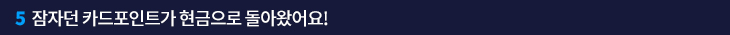 5. 잠자던 카드포인트가 현금으로 돌아왔어요!