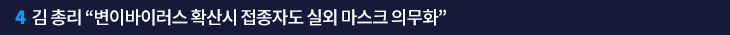 4. 김 총리 “변이바이러스 확산시 접종자도 실외 마스크 의무화”