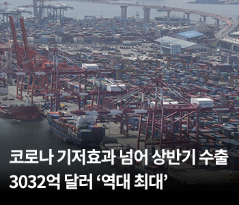 코로나 기저효과 넘어 상반기 수출 3032억 달러 ‘역대 최대’