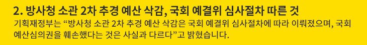 2. 방사청 소관 2차 추경 예산 삭감, 국회 예결위 심사절차 따른 것 - 기획재정부는 “방사청 소관 2차 추경 예산 삭감은 국회 예결위 심사절차에 따라 이뤄졌으며, 국회 예산심의권을 훼손했다는 것은 사실과 다르다”고 밝혔습니다.