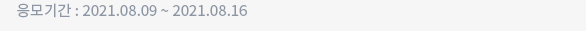 응모기간 : 2021.08.09 ~ 2021.08.16