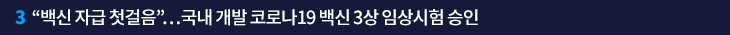 3. “백신 자급 첫걸음”…국내 개발 코로나19 백신 3상 임상시험 승인
