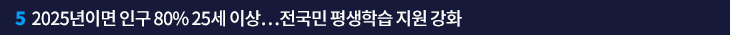 5. 2025년이면 인구 80% 25세 이상…전국민 평생학습 지원 강화