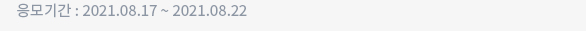 응모기간 : 2021.08.17 ~ 2021.08.22