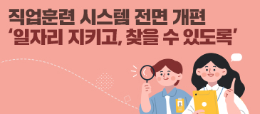 직업훈련 시스템 전면 개편 ‘일자리 지키고, 찾을 수 있도록’