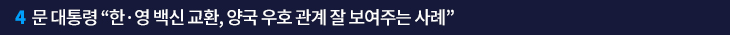 4. 문 대통령 “한·영 백신 교환, 양국 우호 관계 잘 보여주는 사례”