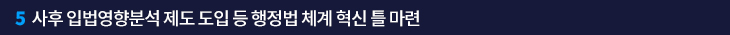 5. 사후 입법영향분석 제도 도입 등 행정법 체계 혁신 틀 마련