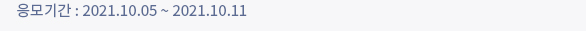 응모기간 : 2021.10.05 ~ 2021.10.11