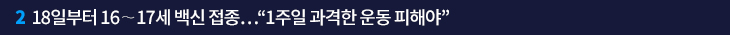 18일부터 16∼17세 백신 접종…“1주일 과격한 운동 피해야”
