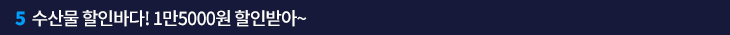 수산물 할인바다! 1만5000원 할인받아~