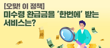 [오맞! 이 정책] 미수령 환급금을 ‘한번에’ 받는 서비스는?