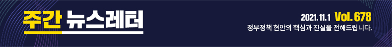 주간뉴스레터 2021.11.01 Vol.678 정부정책 현안의 핵심과 진실을 전해드립니다.