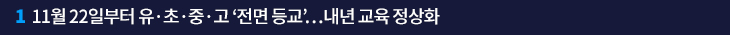 1. 11월 22일부터 유·초·중·고 ‘전면 등교’…내년 교육 정상화