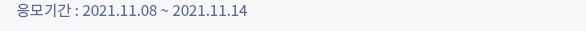 응모기간 : 2021.11.08 ~ 2021.11.14