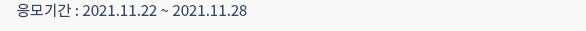 응모기간 : 2021.11.22 ~ 2021.11.28