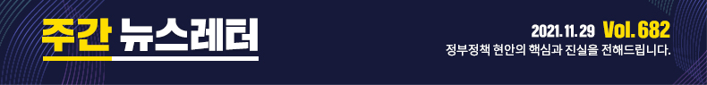 주간뉴스레터 2021.11.29 Vol.682 정부정책 현안의 핵심과 진실을 전해드립니다.