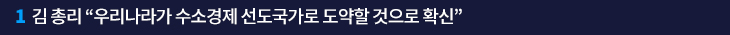 1. 김 총리 “우리나라가 수소경제 선도국가로 도약할 것으로 확신”