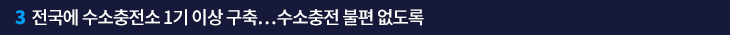 3. 전국에 수소충전소 1기 이상 구축…수소충전 불편 없도록