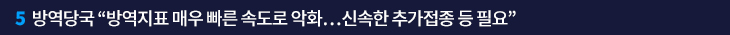 5. 방역당국 “방역지표 매우 빠른 속도로 악화…신속한 추가접종 등 필요”