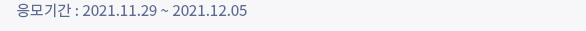 응모기간 : 2021.11.29 ~ 2021.12.05