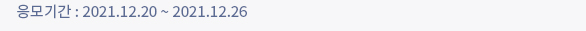 응모기간 : 2021.12.20 ~ 2021.12.26