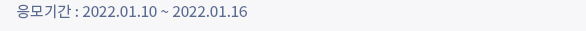 응모기간 : 2022.1.10 ~ 2022.1.16
