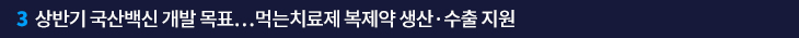 3. 상반기 국산백신 개발 목표…먹는치료제 복제약 생산·수출 지원