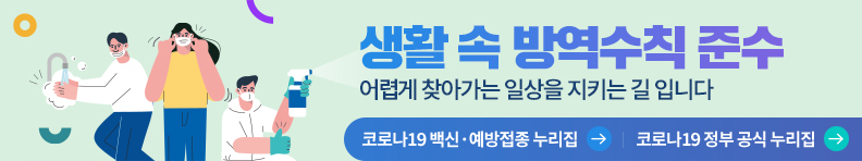 생활 속 방역수칙 준수 어렵게 찾아가는 일상을 지키는 길 입니다 코로나 19백신·예방접종 누리집 바로가기, 코로나19 정부 공식 누리 바로가기