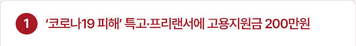 1. ‘코로나19 피해’ 특고·프리랜서에 고용지원금 200만원