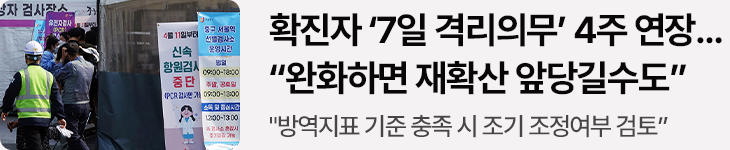 확진자 ‘7일 격리의무’ 4주 연장…“완화하면 재확산 앞당길수도” “방역지표 기준 충족 시 조기 조정여부 검토”