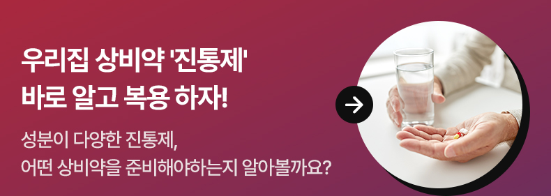 우리집 상비약 ‘진통제’ 바로 알고 복용 하자! 성분이 다양한 진통제, 어떤 상비약을 준비해야하는지 알아볼까요?