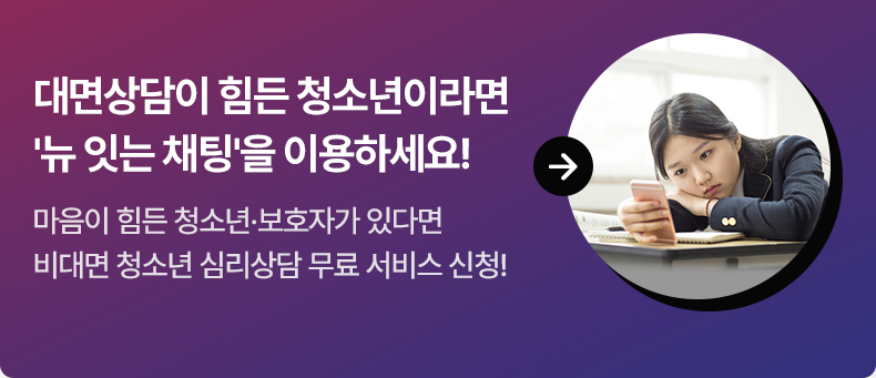 대면상담이 힘든 청소년이라면 ‘뉴 잇는 채팅’을 이용하세요! : 마음이 힘든 청소년·보호자가 있다면 비대면 청소년 심리상담 무료 서비스 신청!