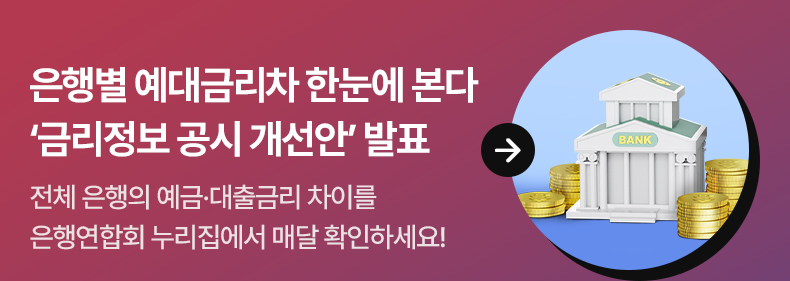 은행별 예대금리차 한눈에 본다 ‘금리정보 공시 개선안’ 발표 - 전체 은행의 예금·대출금리 차이를 은행연합회 누리집에서 매달 확인하세요!