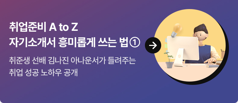 취업준비 A to Z 자기소개서 흥미롭게 쓰는 법 ① - 취준생 선배 김나진 아나운서가 들려주는 취업 성공 노하우 공개