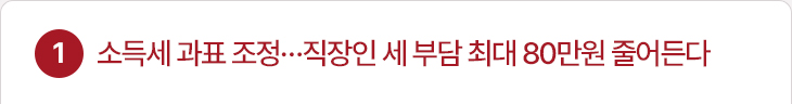 1. 소득세 과표 조정…직장인 세 부담 최대 80만원 줄어든다