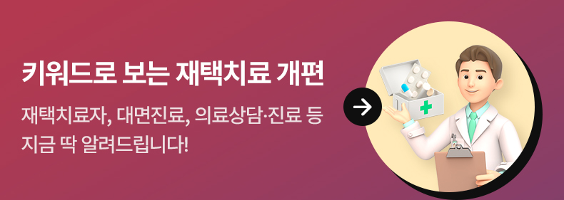 키워드로 보는 재택치료 개편 - 재택치료자, 대면진료, 의료상담·진료 등 지금 딱 알려드립니다!