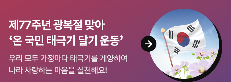 제77주년 광복절 맞아 ‘온 국민 태극기 달기 운동’ - 우리 모두 가정마다 태극기를 게양하여 나라 사랑하는 마음을 실천해요!