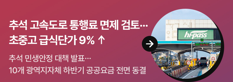 추석 고속도로 통행료 면제 검토…초중고 급식단가 9% ↑ - 추석 민생안정 대책 발표…10개 광역지자체 하반기 공공요금 전면 동결