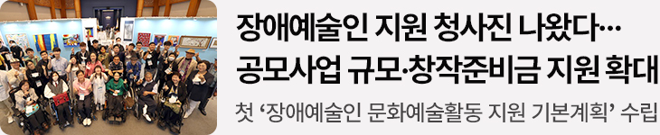 장애예술인 지원 청사진 나왔다…공모사업 규모·창작준비금 지원 확대 - 첫 ‘장애예술인 문화예술활동 지원 기본계획’ 수립