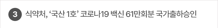 3. 식약처, ‘국산 1호’ 코로나19 백신 61만회분 국가출하승인