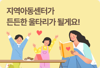 지역아동센터가 든든한 울타리가 될게요! 