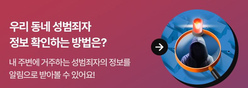 우리 동네 성범죄자 정보 확인하는 방법은? - 내 주변에 거주하는 성범죄자의 정보를 알림으로 받아볼 수 있어요!