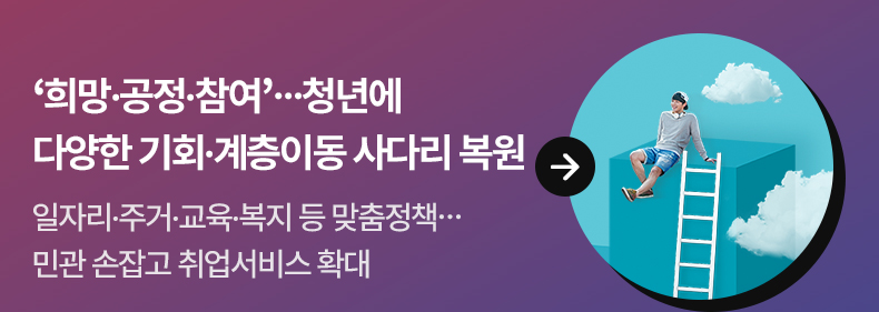 ‘희망·공정·참여’…청년에 다양한 기회·계층이동 사다리 복원 - 일자리·주거·교육·복지 등 맞춤정책…민관 손잡고 취업서비스 확대