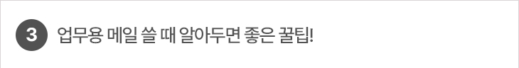 3. 업무용 메일 쓸 때 알아두면 좋은 꿀팁!