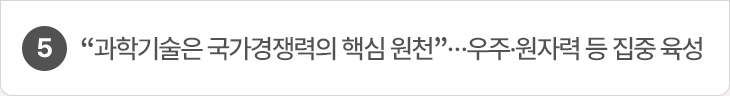 5. “과학기술은 국가경쟁력의 핵심 원천”…우주·원자력 등 집중 육성