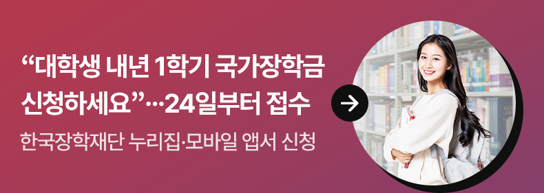 “대학생 내년 1학기 국가장학금 신청하세요”…24일부터 접수 - 한국장학재단 누리집·모바일 앱서 신청