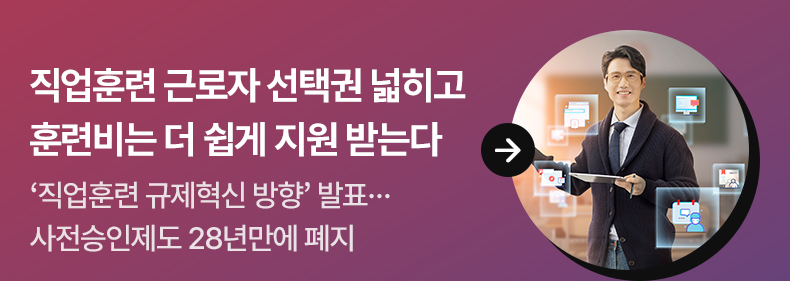 직업훈련 근로자 선택권 넓히고 훈련비는 더 쉽게 지원 받는다 - ‘직업훈련 규제혁신 방향’ 발표… 사전승인제도 28년만에 폐지