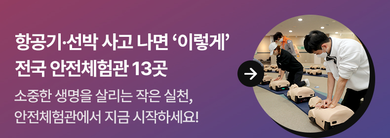 항공기·선박 사고 나면 ‘이렇게’…전국 안전체험관 13곳 - 소중한 생명을 살리는 작은 실천, 안전체험관에서 지금 시작하세요!