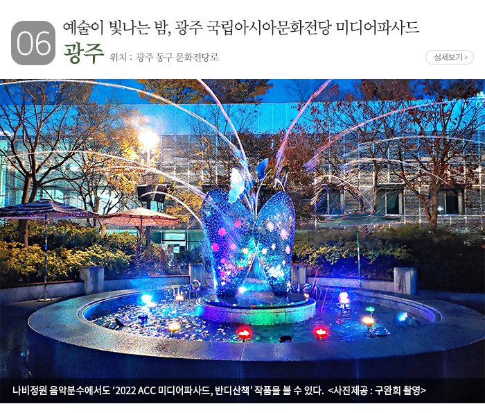 06 예술이 빛나는 밤, 광주 국립아시아문화전당 미디어파사드 광주 동구 ▶ 위치 : 광주 동구 문화전당로 나비정원 음악분수에서도 ‘2022 ACC 미디어파사드, 반디산책’ 작품을 볼 수 있다. 〈 사진제공: 구완회 촬영 〉