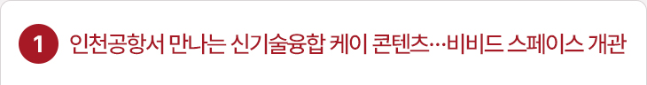 1. 인천공항서 만나는 신기술융합 케이 콘텐츠…비비드 스페이스 개관